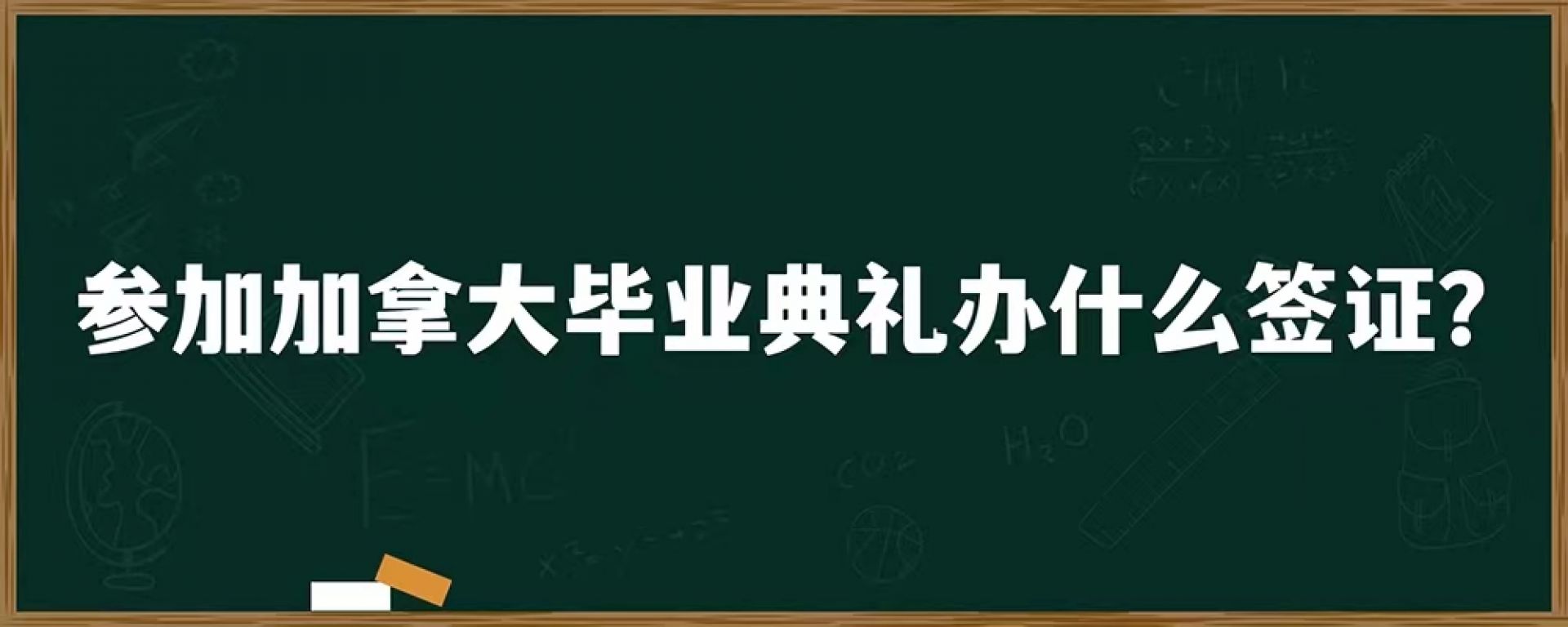 参加加拿大毕业典礼办什么签证？