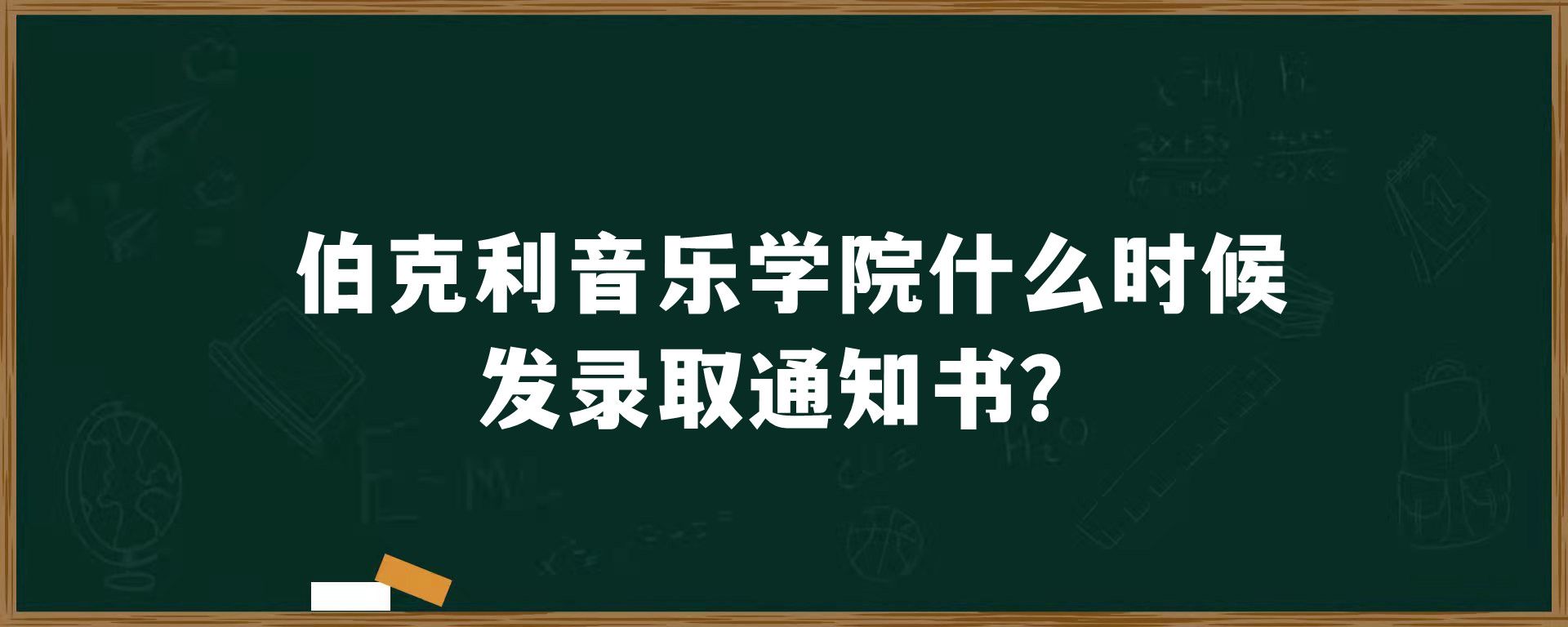 伯克利音乐学院什么时候发录取通知书？