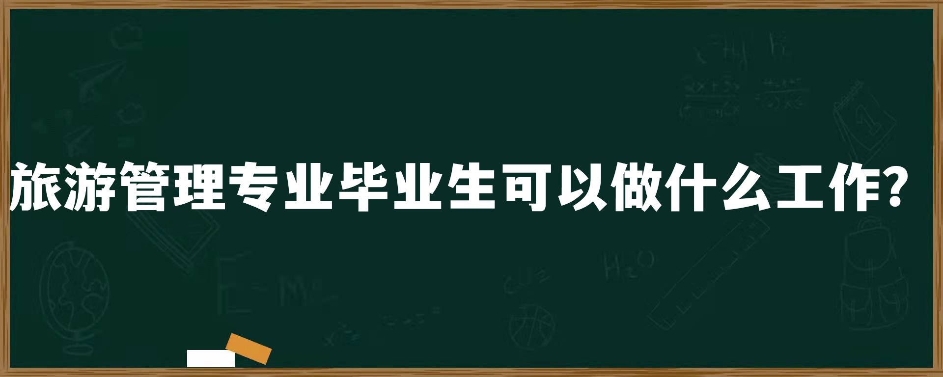 旅游管理专业毕业生可以做什么工作？