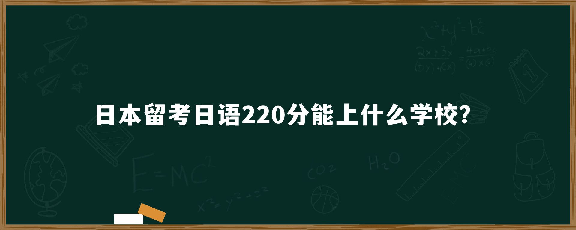 日本留考日语220分能上什么学校？