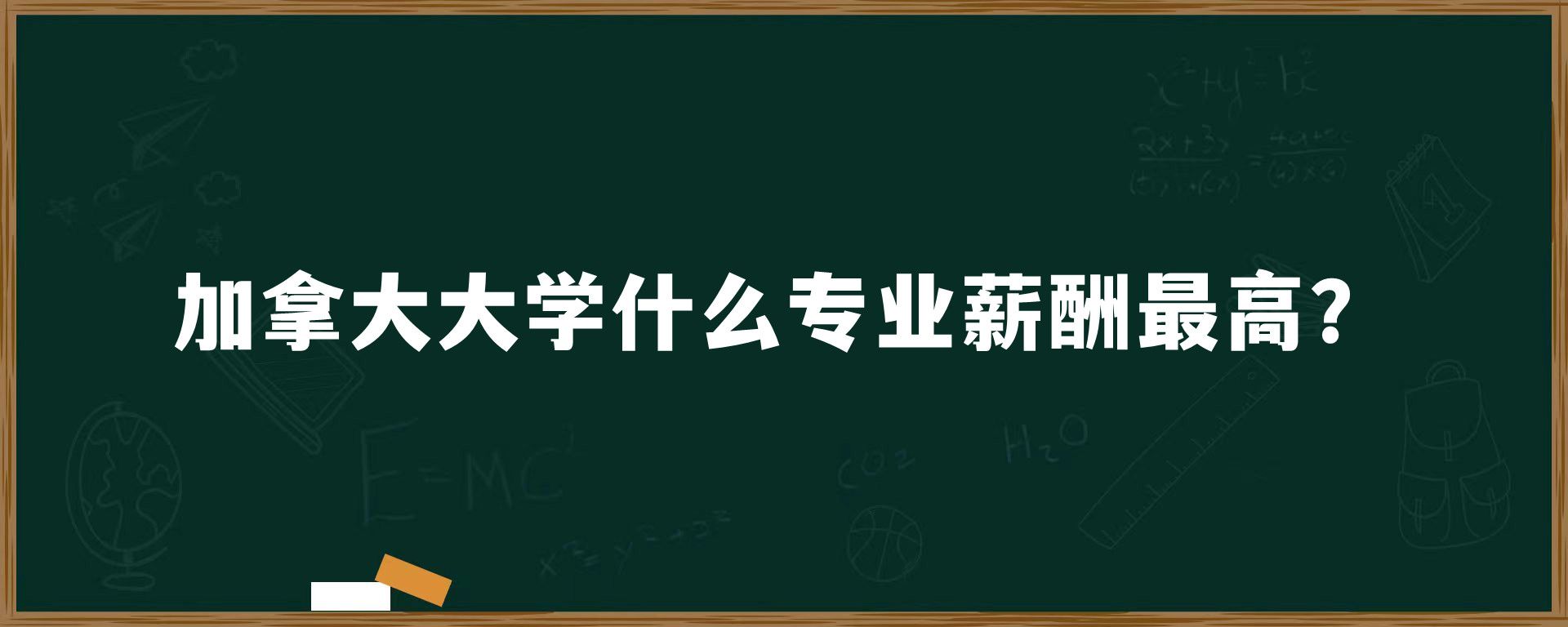 加拿大大学什么专业薪酬最高？