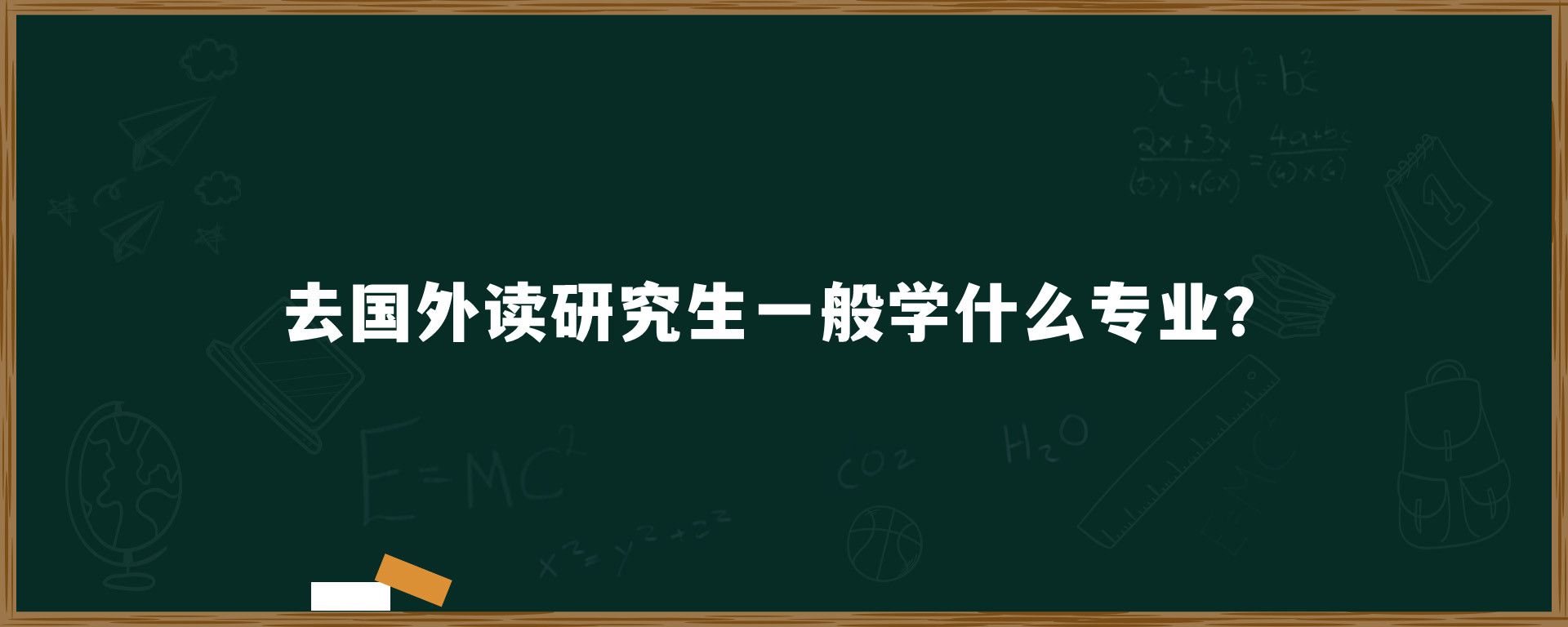 去国外读研究生一般学什么专业？