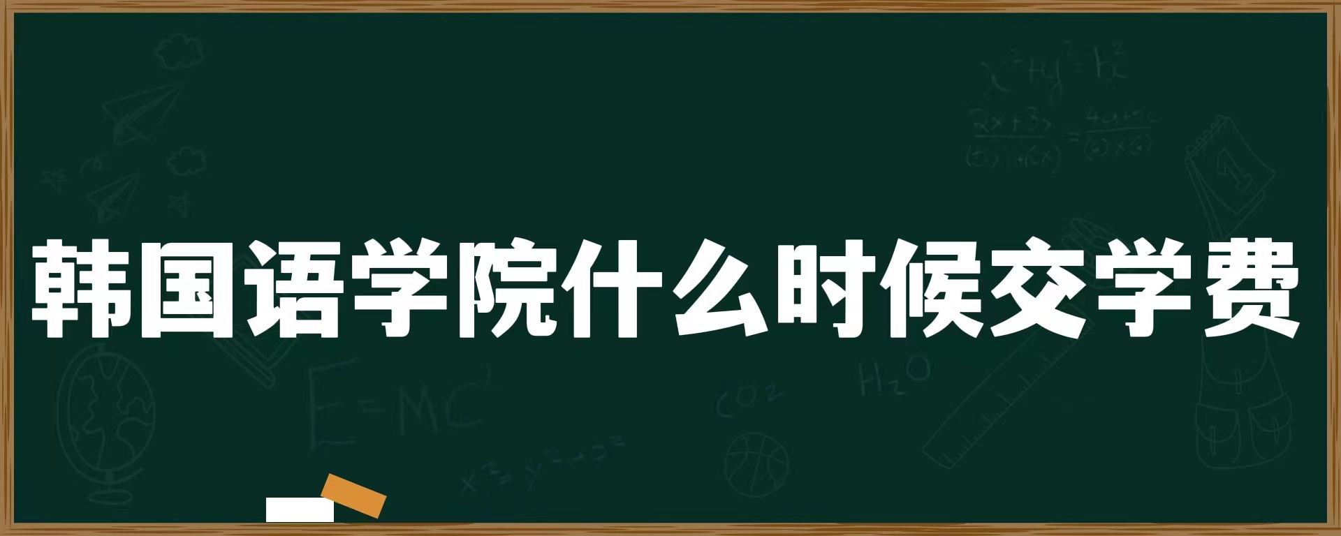 韩国语学院什么时候交学费