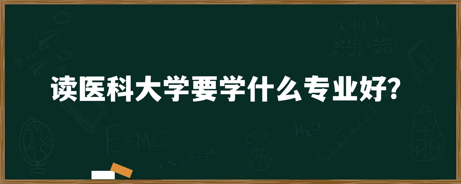 读医科大学要学什么专业好？