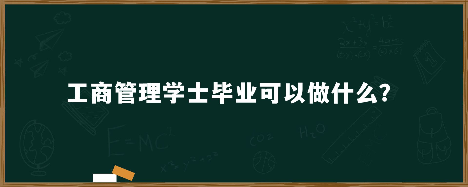 工商管理学士毕业可以做什么？