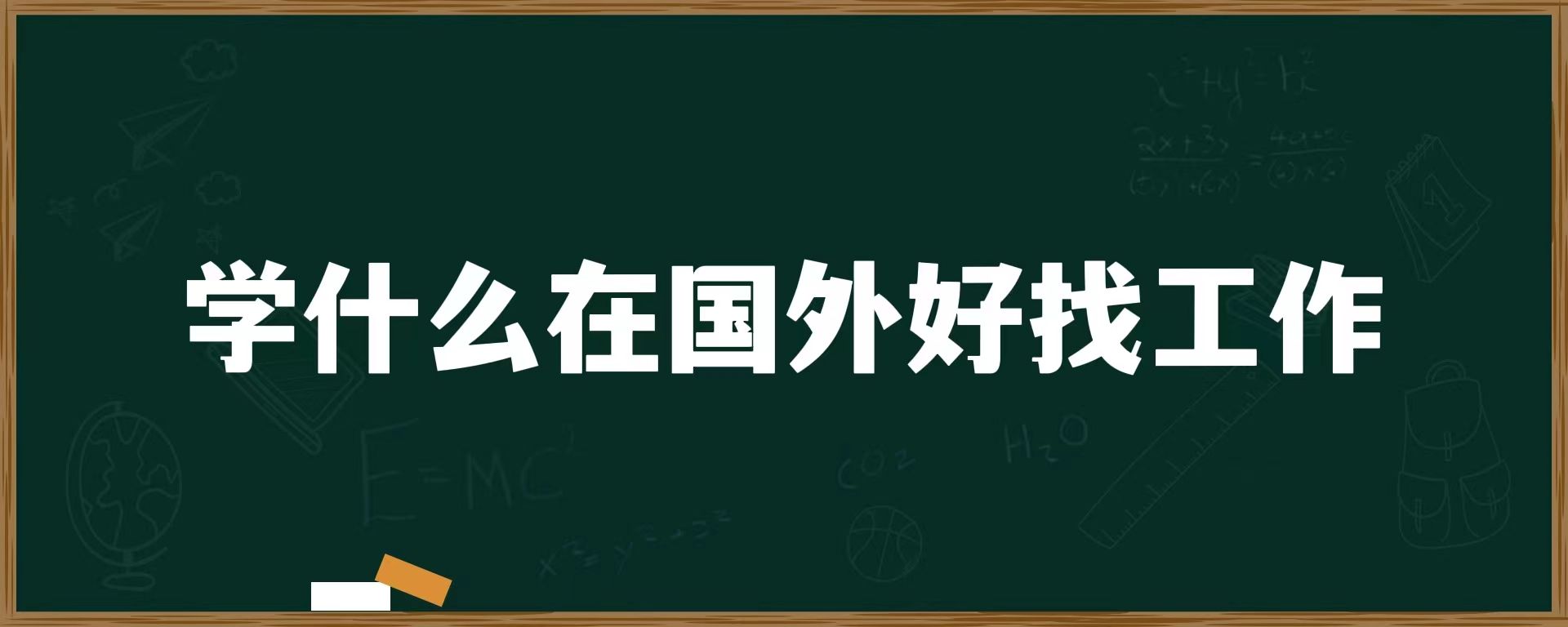 学什么在国外好找工作