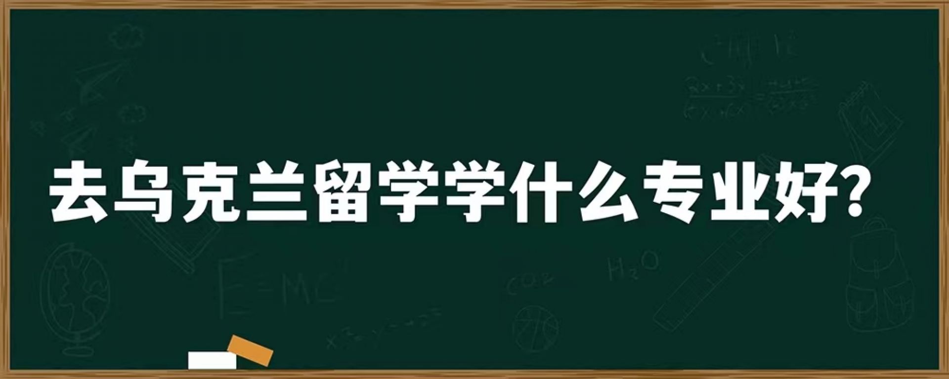 去乌克兰留学学什么专业好？