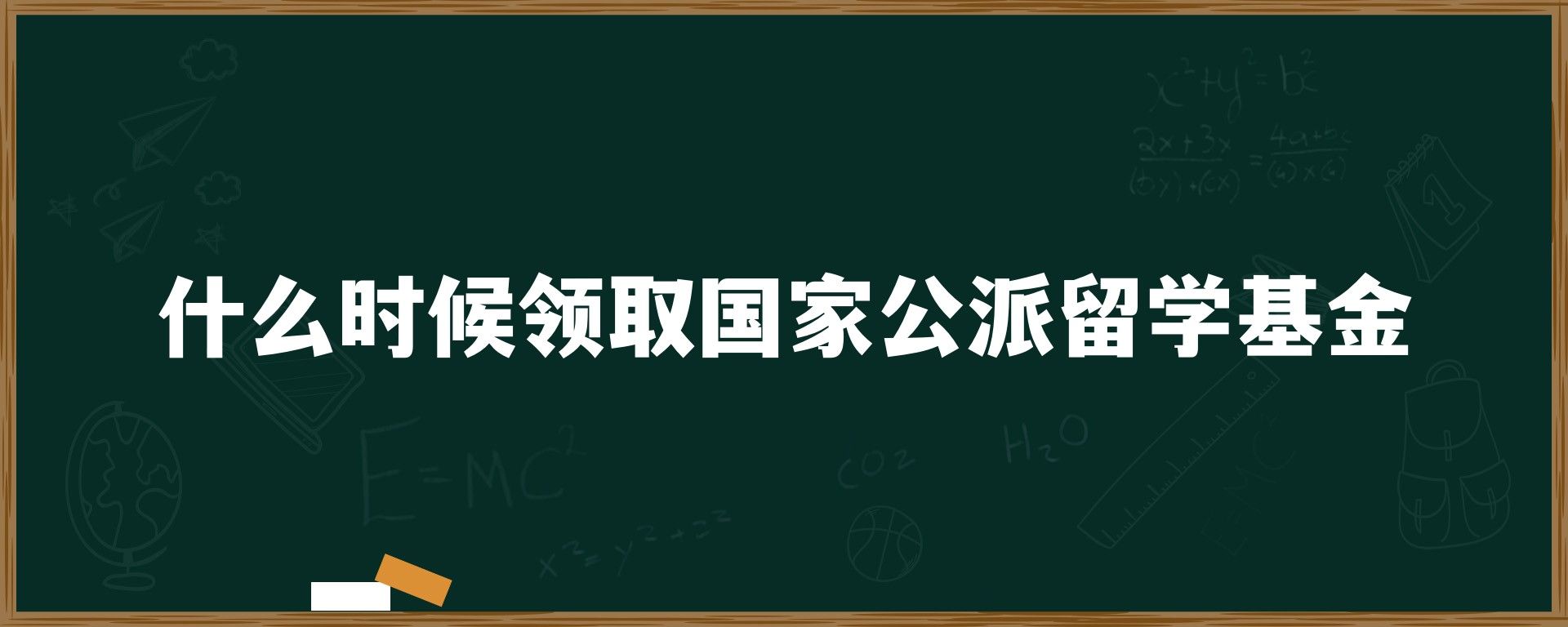 什么时候领取国家公派留学基金