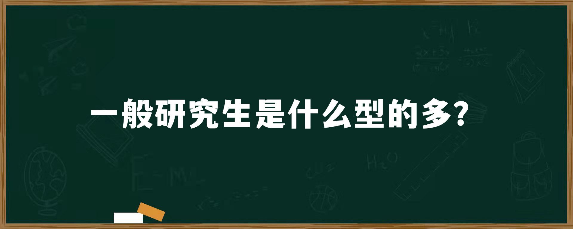 一般研究生是什么型的多？