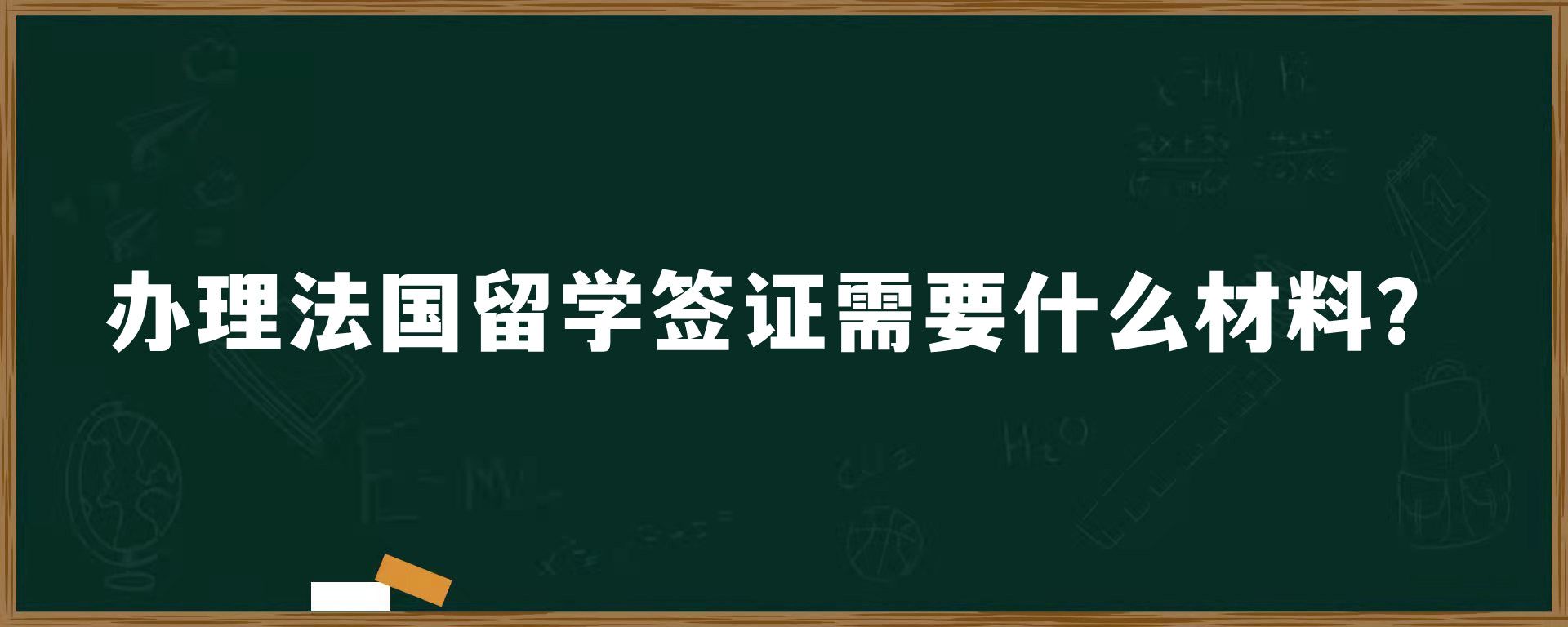 办理法国留学签证需要什么材料？