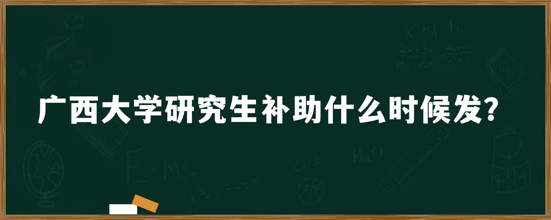 广西大学研究生补助什么时候发？