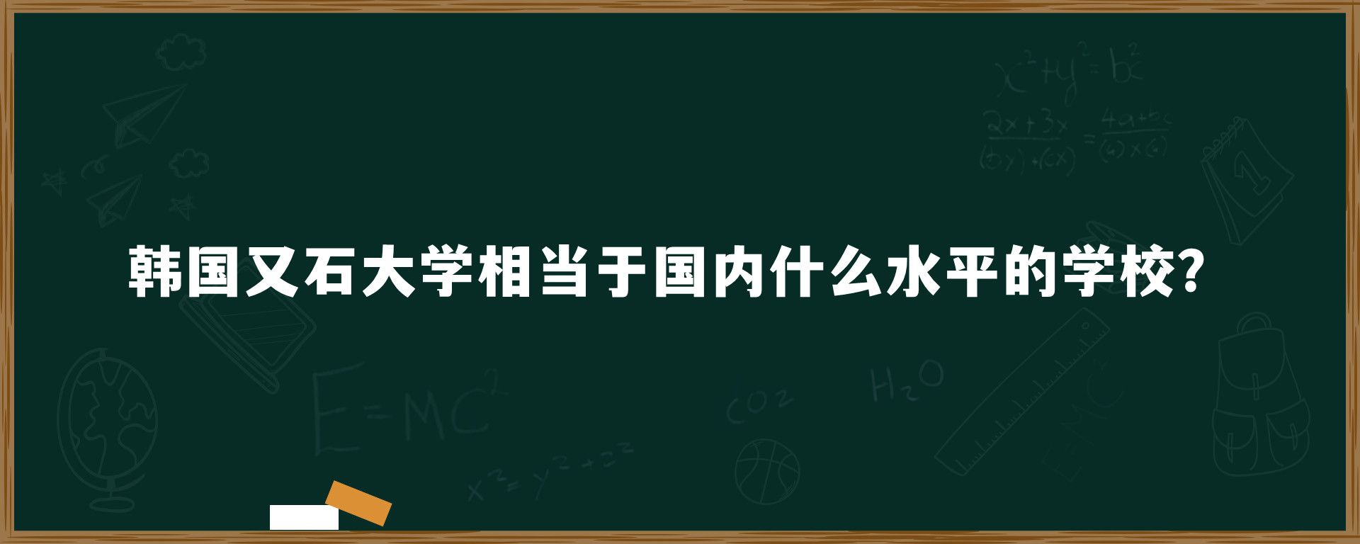 韩国又石大学相当于国内什么水平的学校？