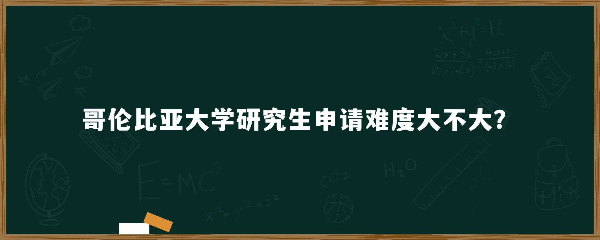 哥伦比亚大学研究生申请难度大不大？