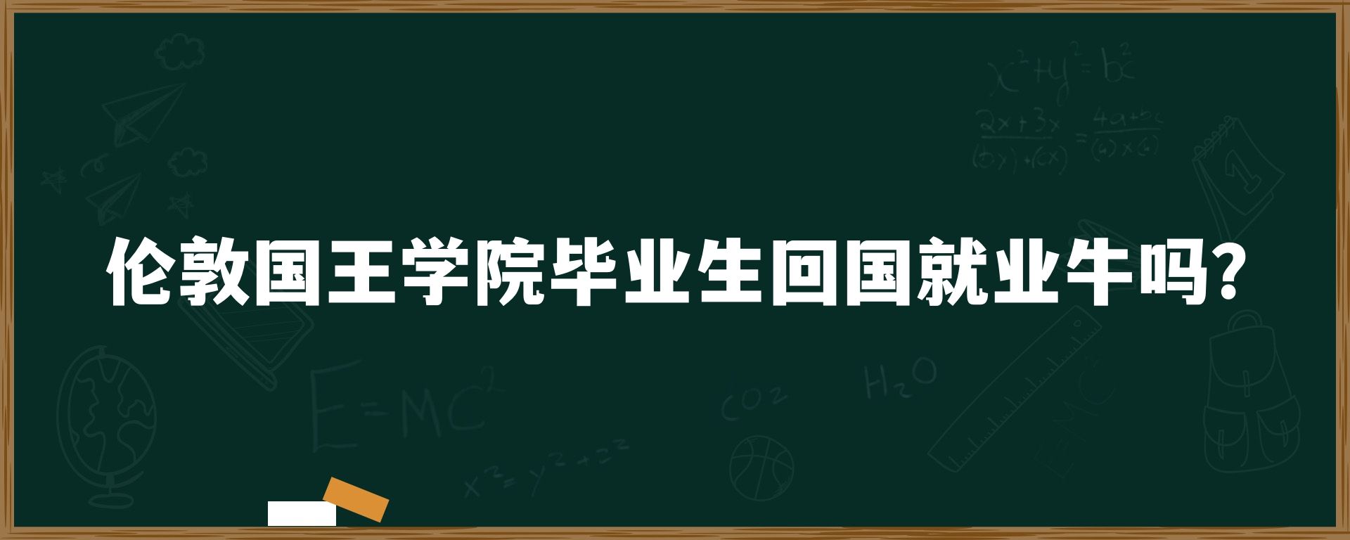 伦敦国王学院毕业生回国就业牛吗？