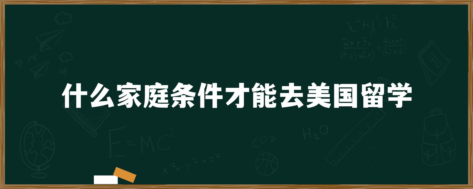 什么家庭条件才能去美国留学