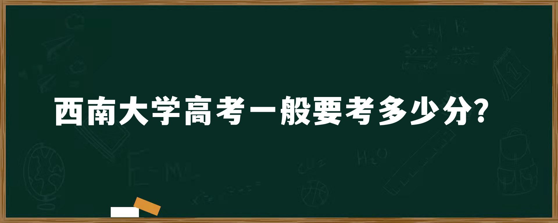 西南大学高考一般要考多少分？