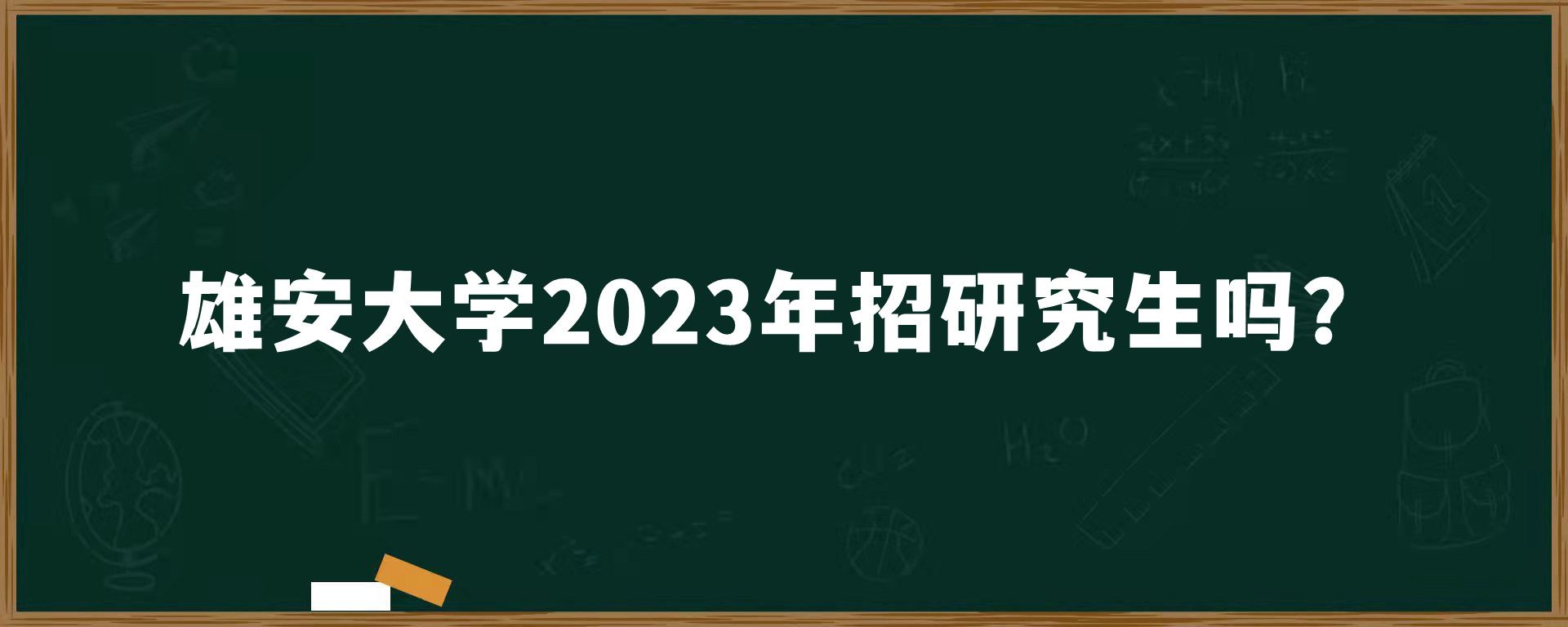 雄安大学2023年招研究生吗？