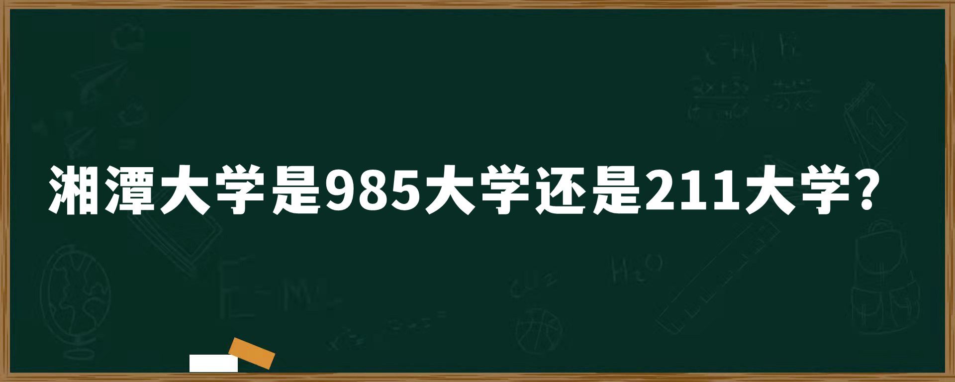 湘潭大学是985大学还是211大学？