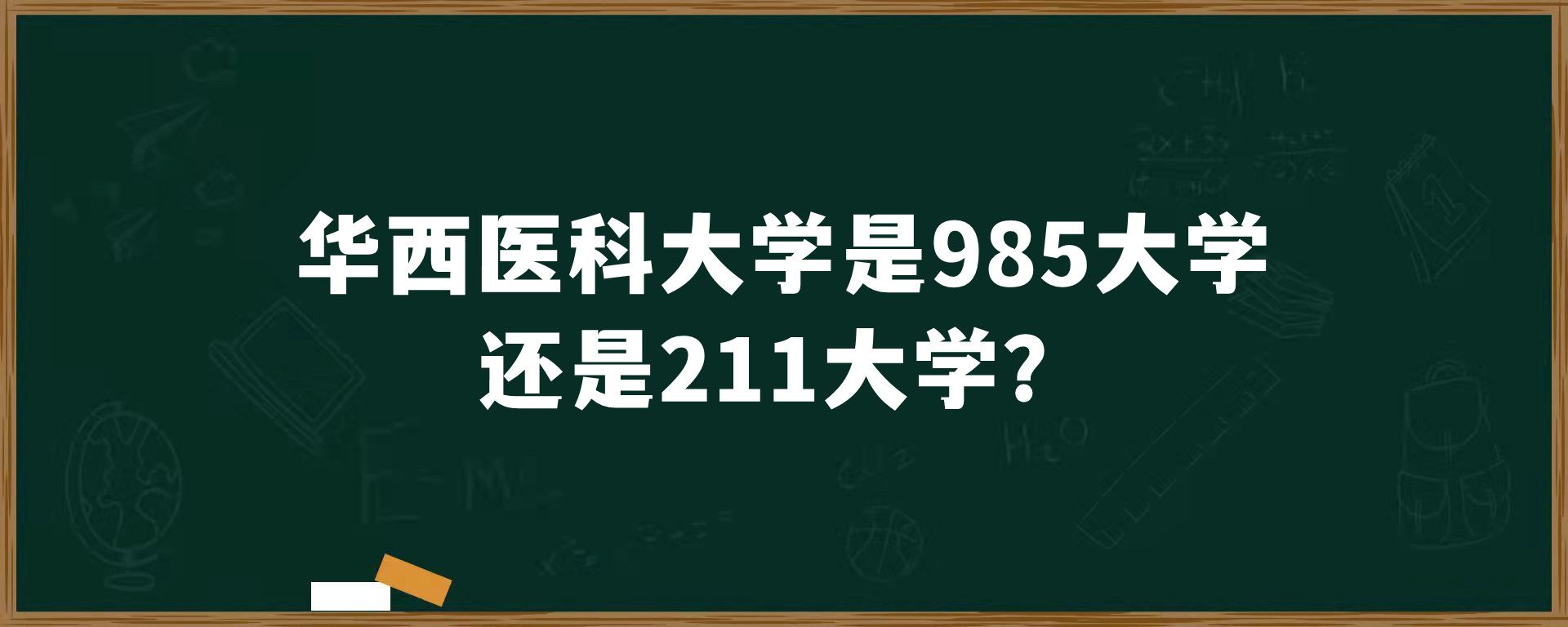 华西医科大学是985大学还是211大学？