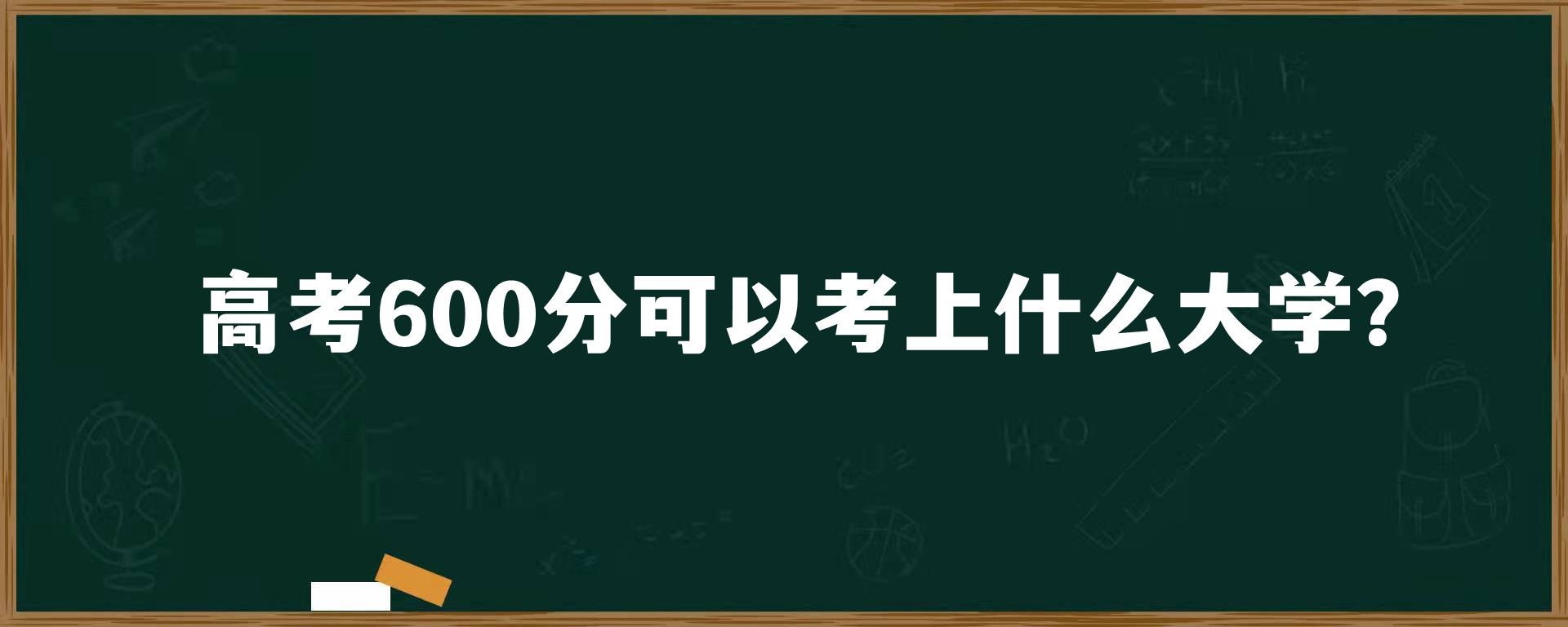 高考600分可以考上什么大学？