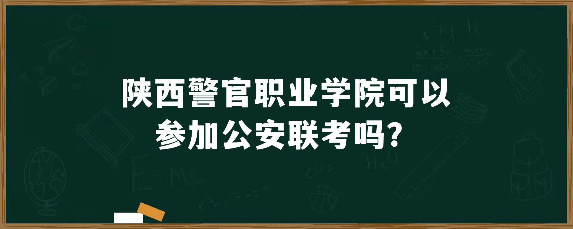 陕西警官职业学院可以参加公安联考吗？