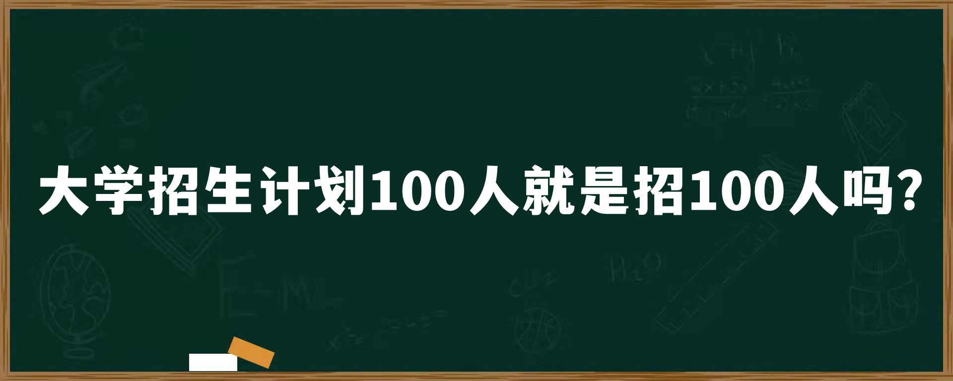 大学招生计划100人就是招100人吗？