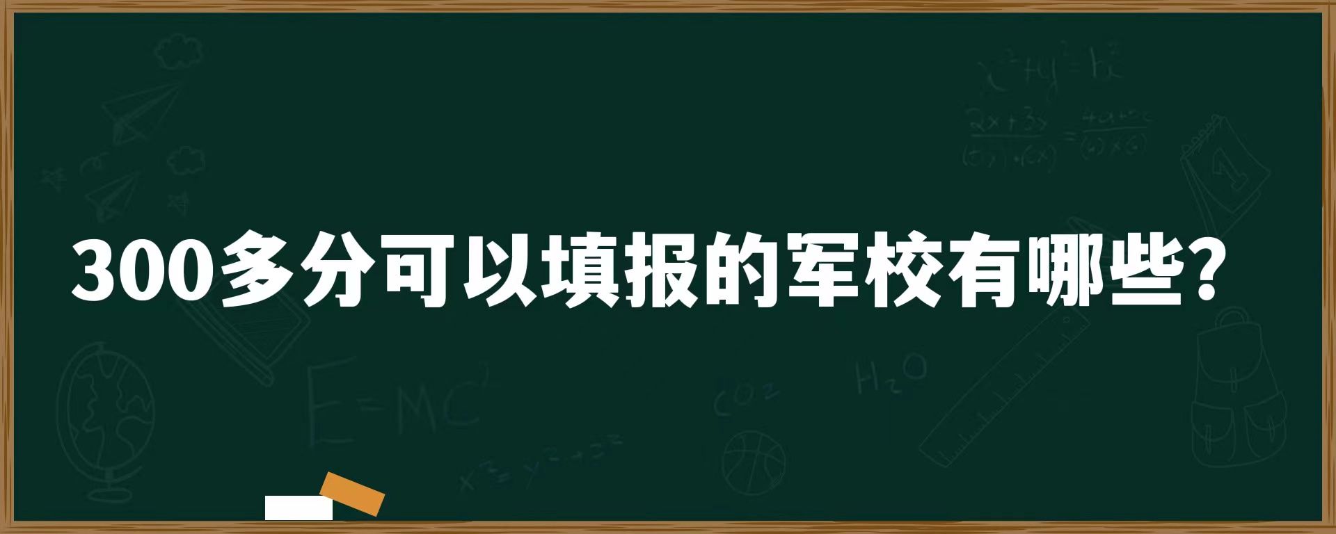 300多分可以填报的军校有哪些？