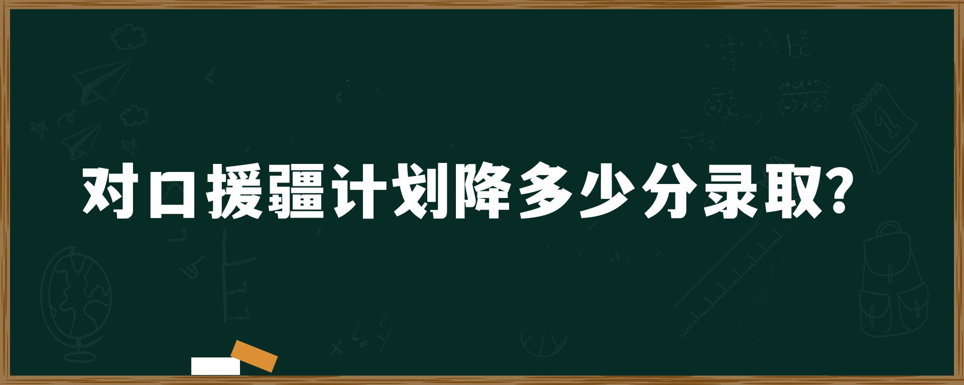 对口援疆计划降多少分录取？