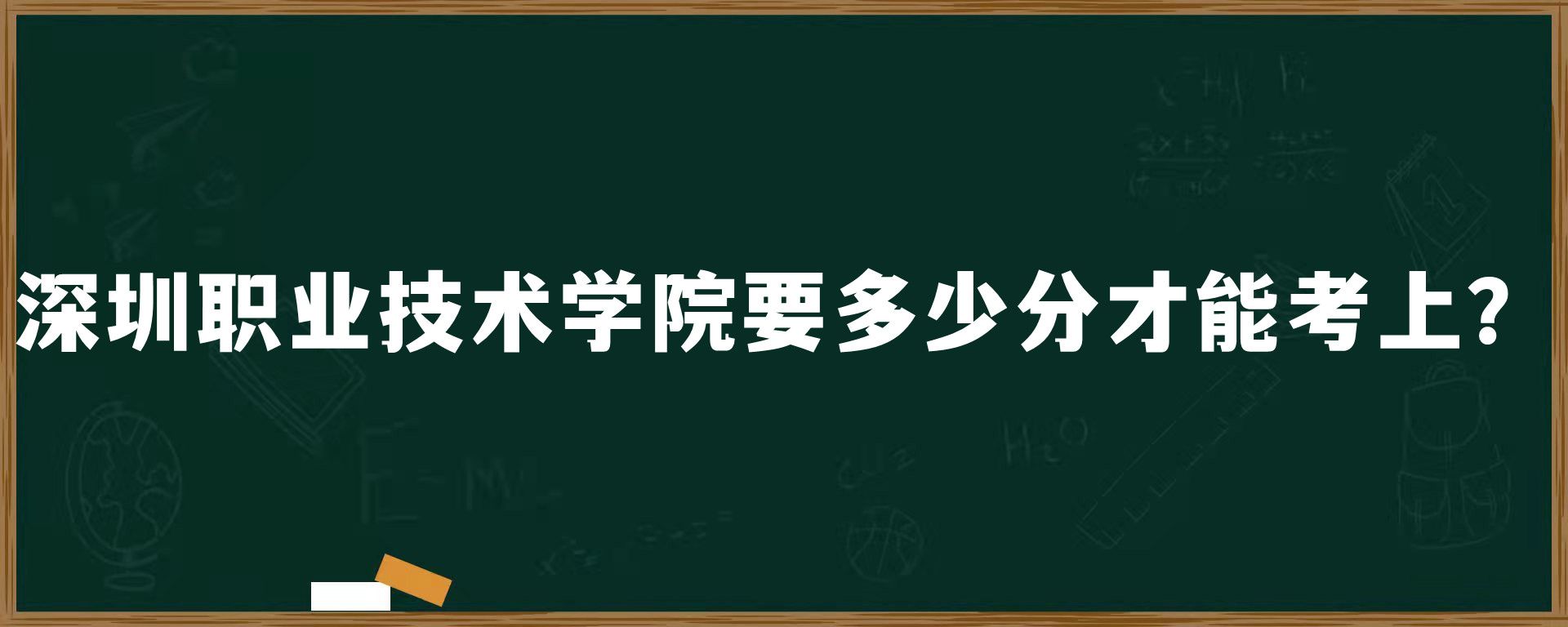 深圳职业技术学院要多少分才能考上？