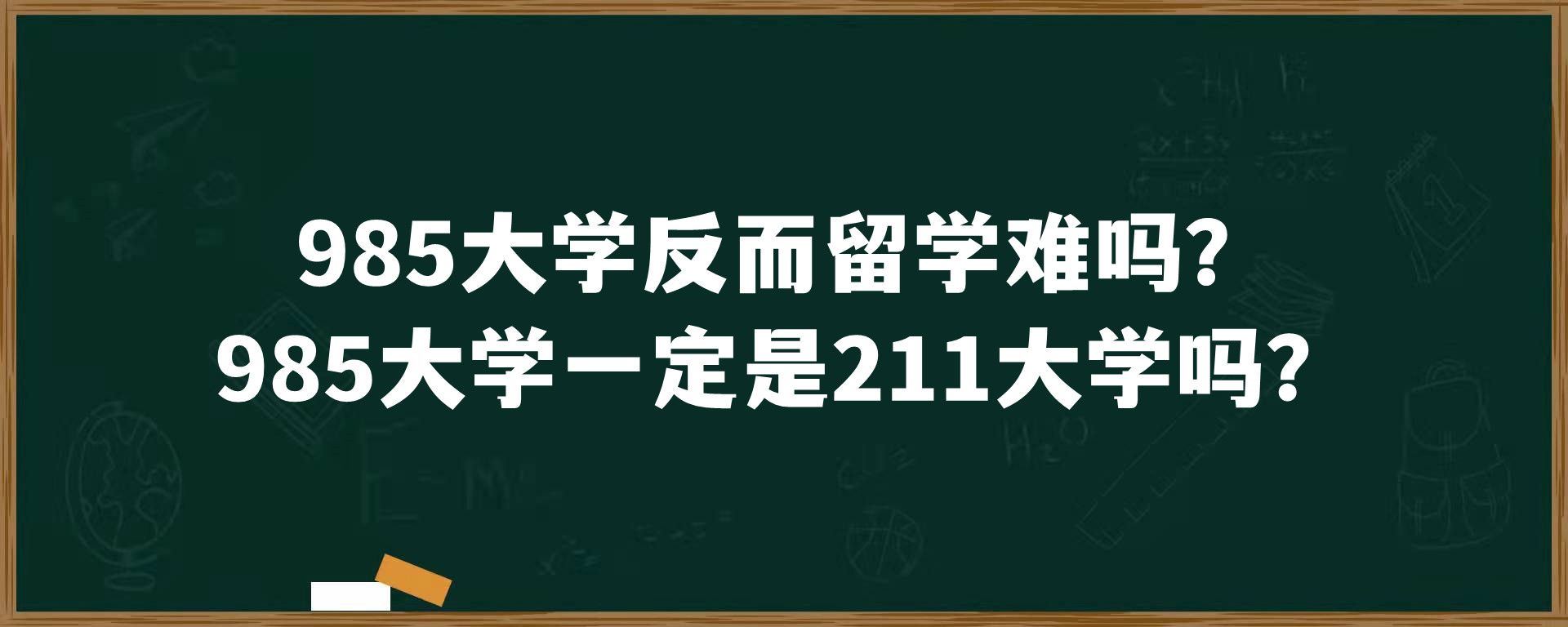 985大学反而留学难吗？985大学一定是211大学吗？