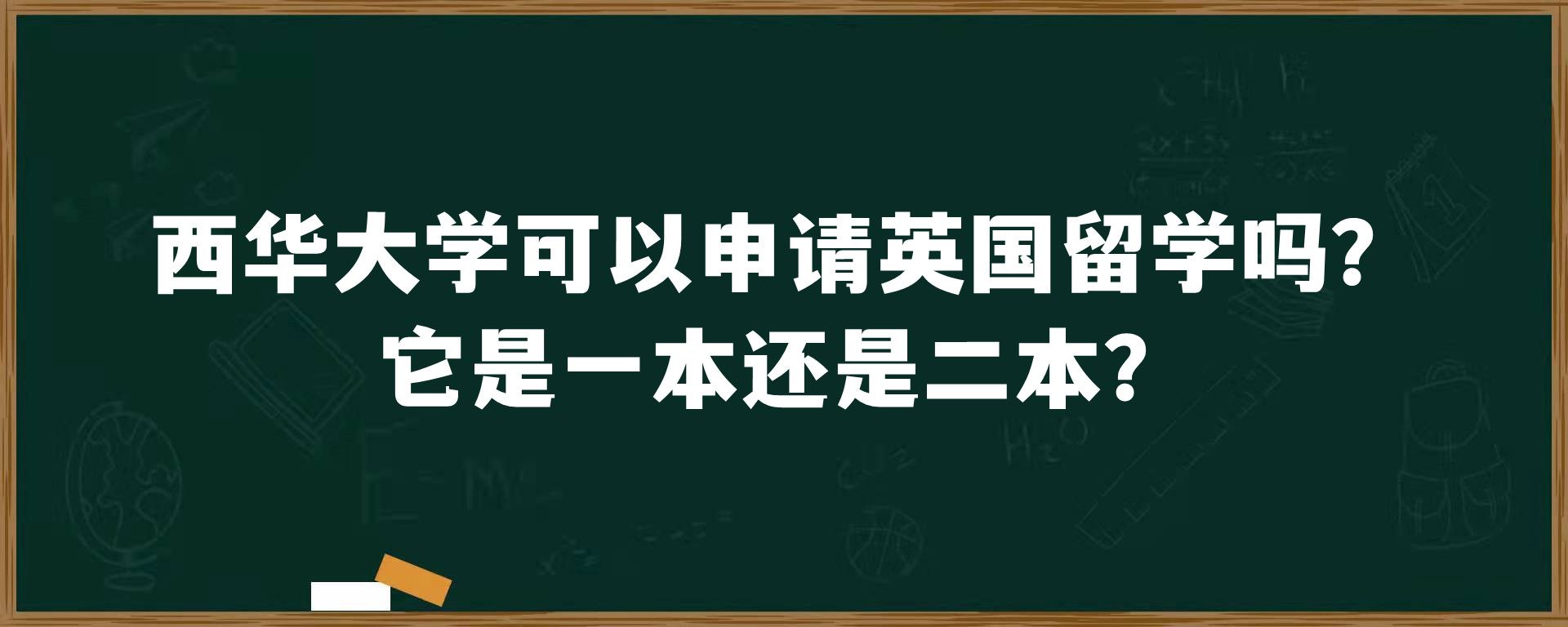 西华大学可以申请英国留学吗？它是一本还是二本？