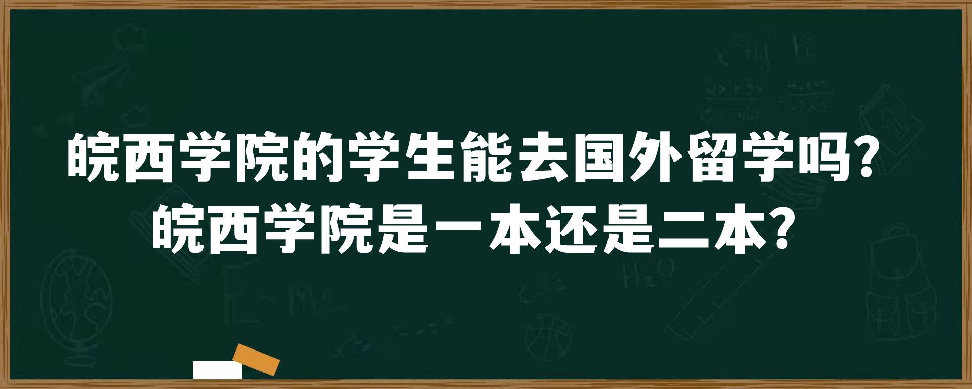 皖西学院的学生能去国外留学吗？皖西学院是一本还是二本？