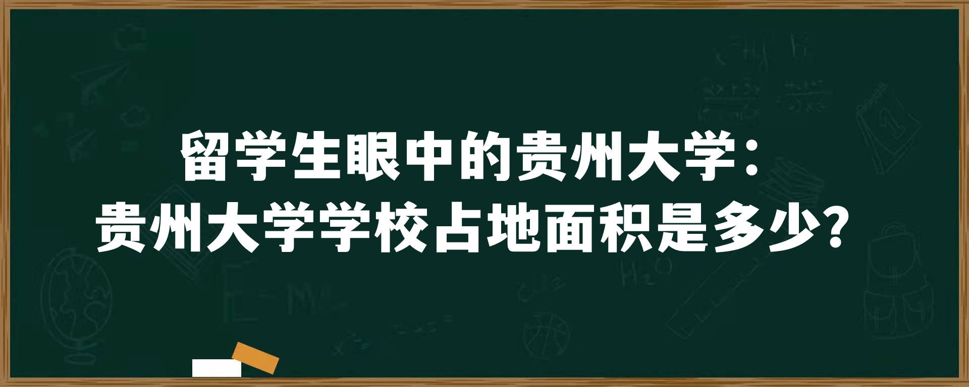 留学生眼中的贵州大学：贵州大学学校占地面积是多少？