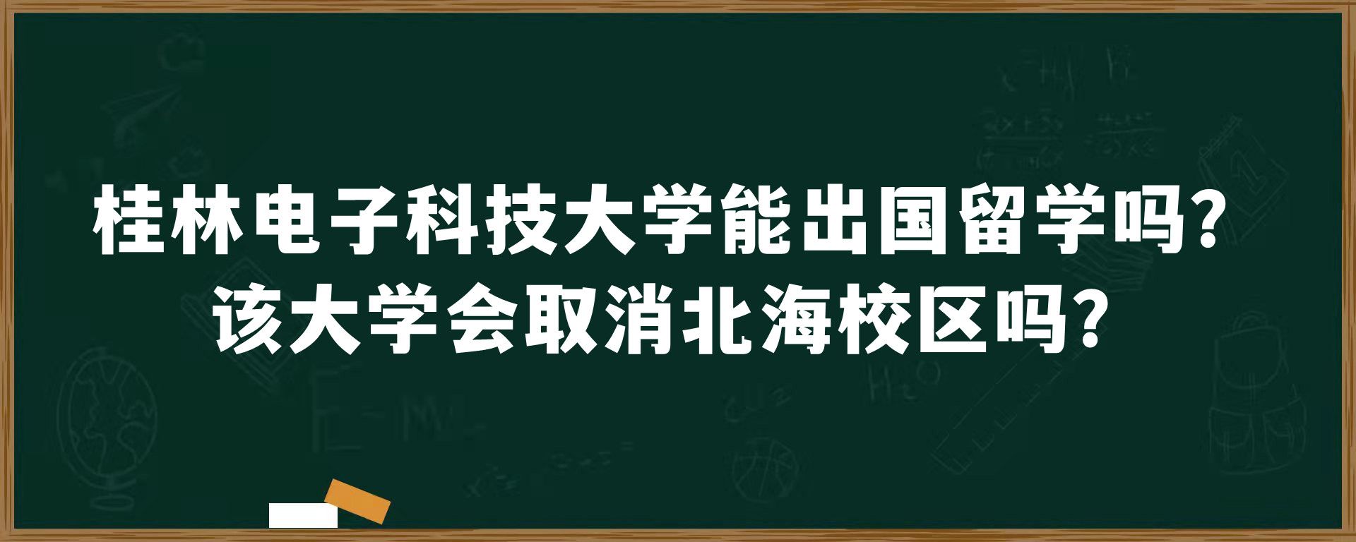 桂林电子科技大学能出国留学吗？该大学会取消北海校区吗？