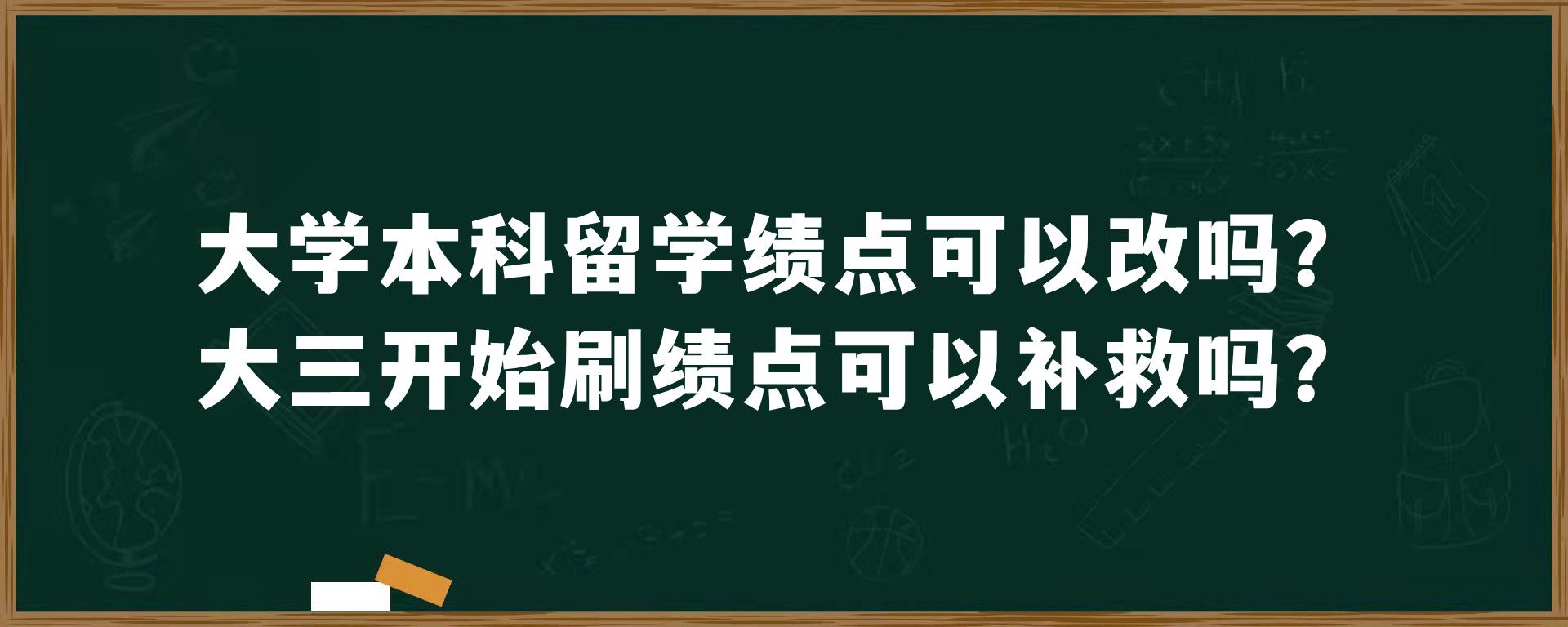 大学本科留学绩点可以改吗？大三开始刷绩点可以补救吗？