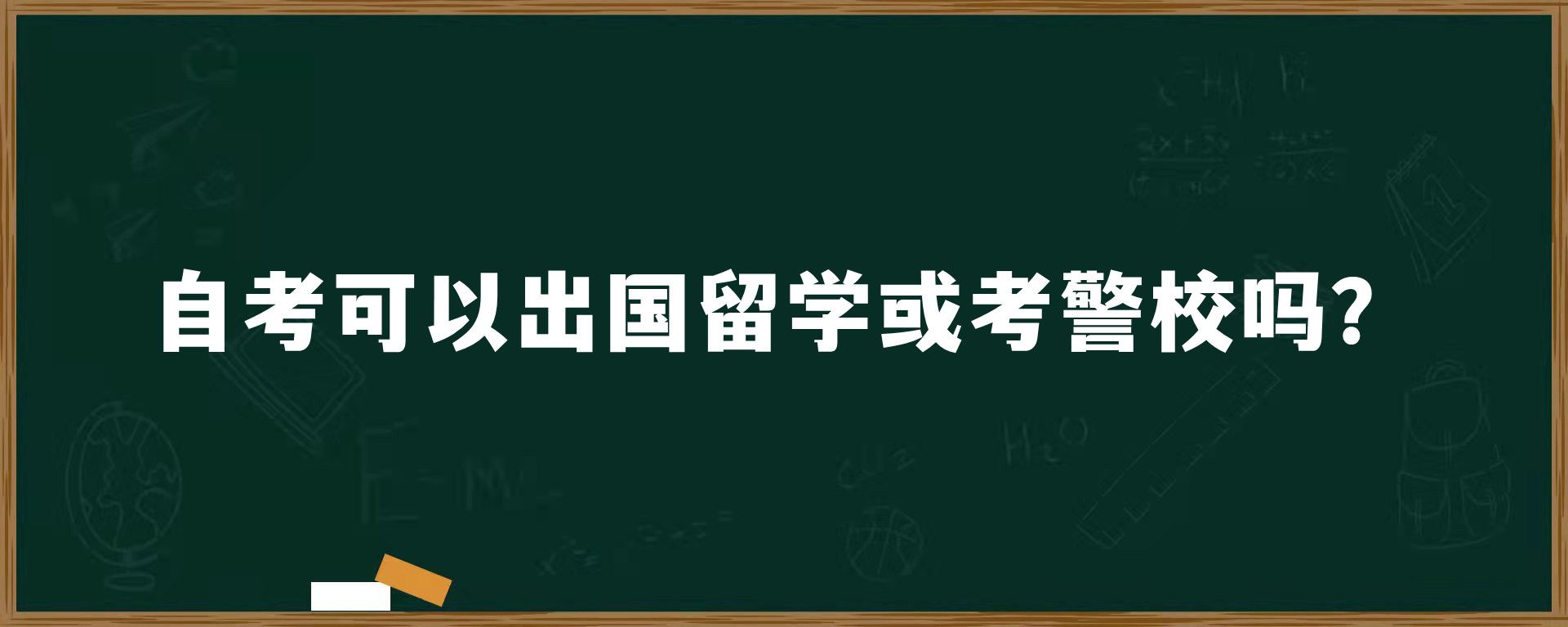 自考可以出国留学或考警校吗？