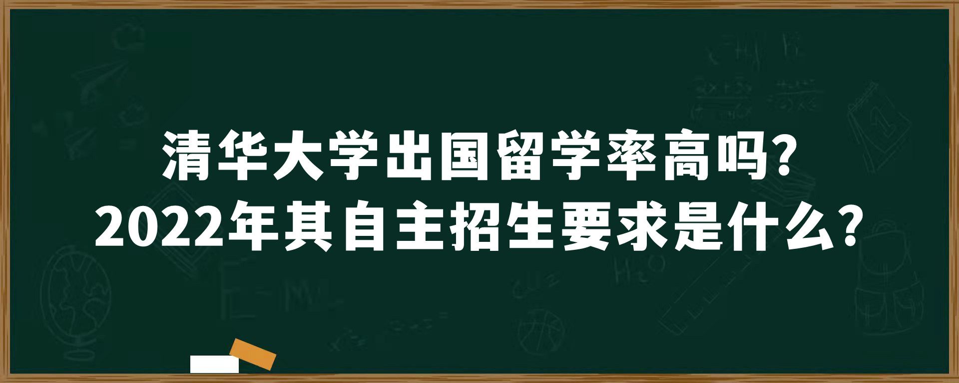 清华大学出国留学率高吗？2022年其自主招生要求是什么？