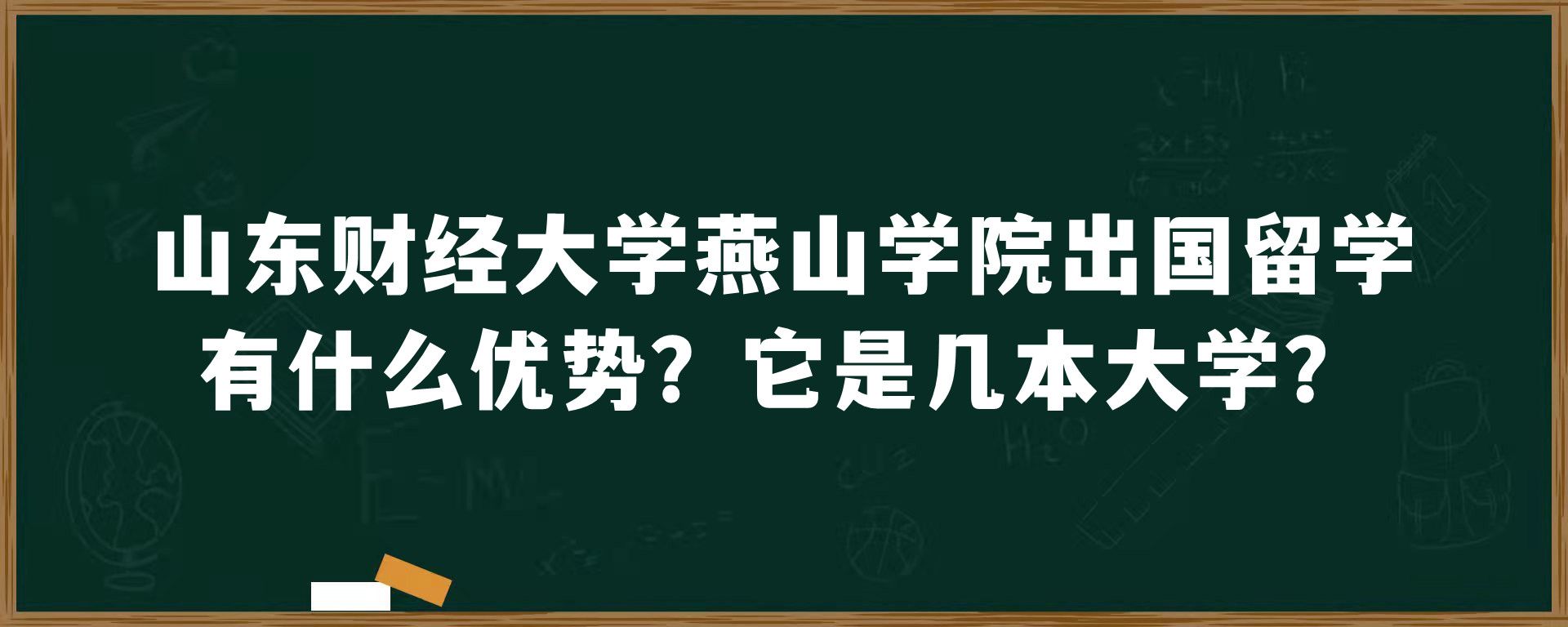 山东财经大学燕山学院出国留学有什么优势？它是几本大学？