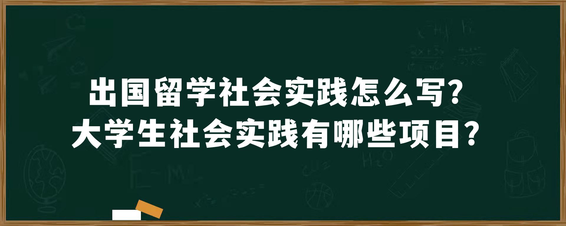 出国留学社会实践怎么写？大学生社会实践有哪些项目？