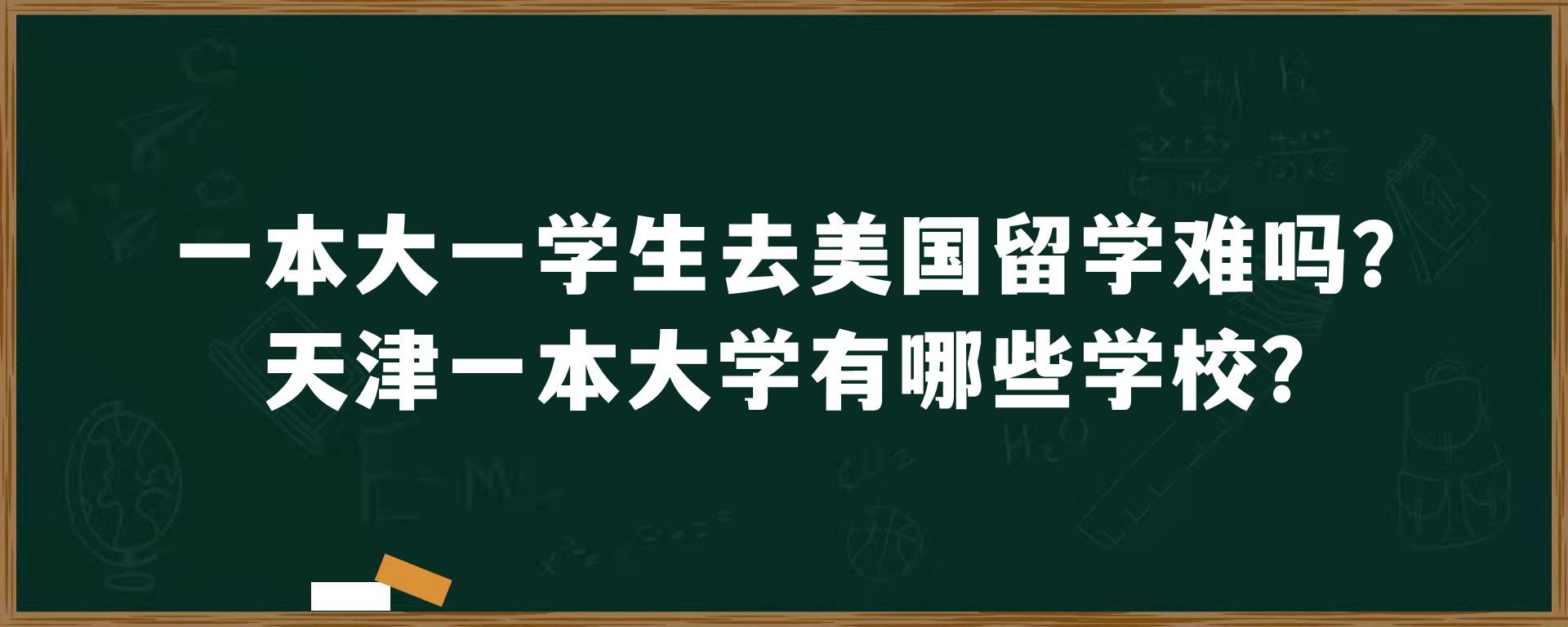 一本大一学生去美国留学难吗？天津一本大学有哪些学校？