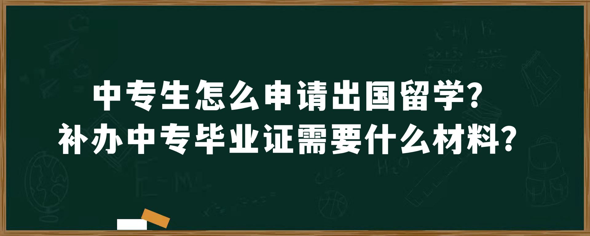 中专生怎么申请出国留学？补办中专毕业证需要什么材料？