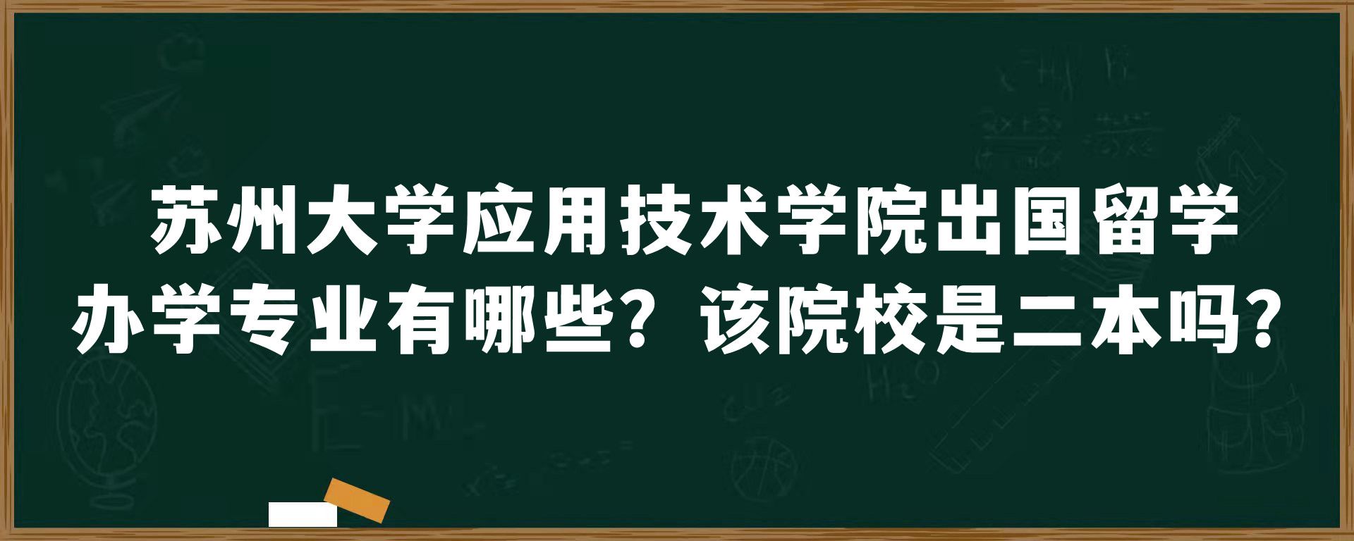 苏州大学应用技术学院出国留学办学专业有哪些？该院校是二本吗？