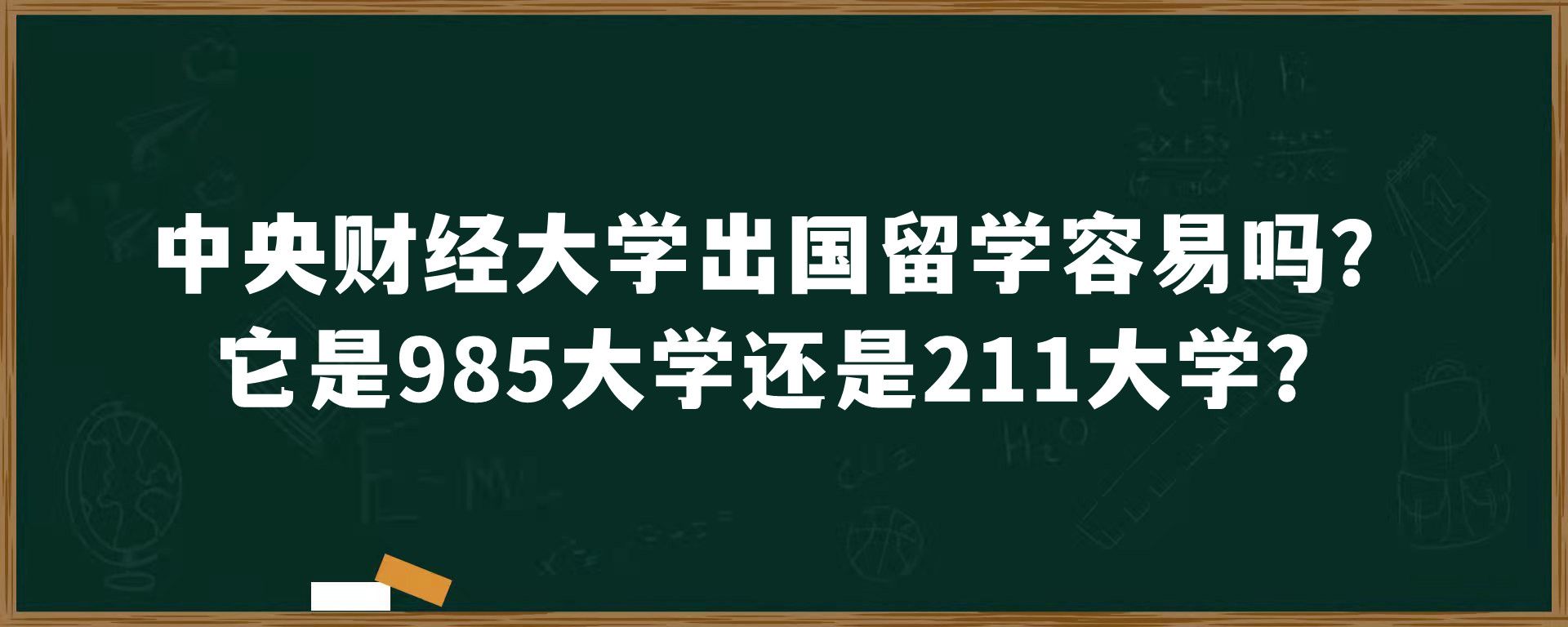 中央财经大学出国留学容易吗？它是985大学还是211大学？