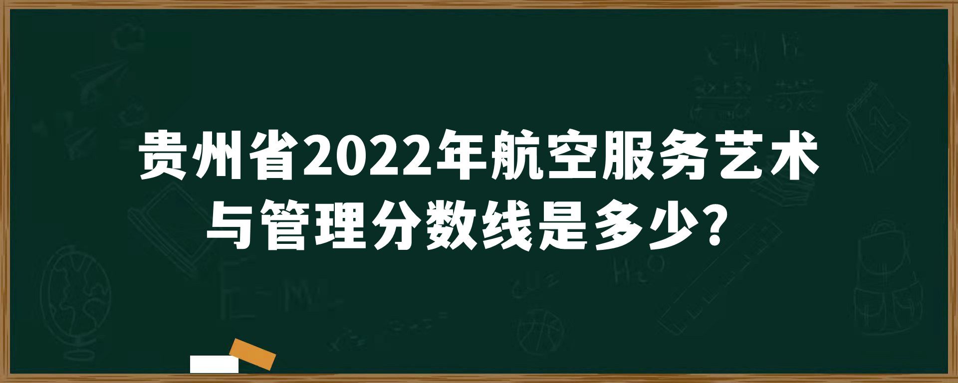 贵州省2022年航空服务艺术与管理分数线是多少？