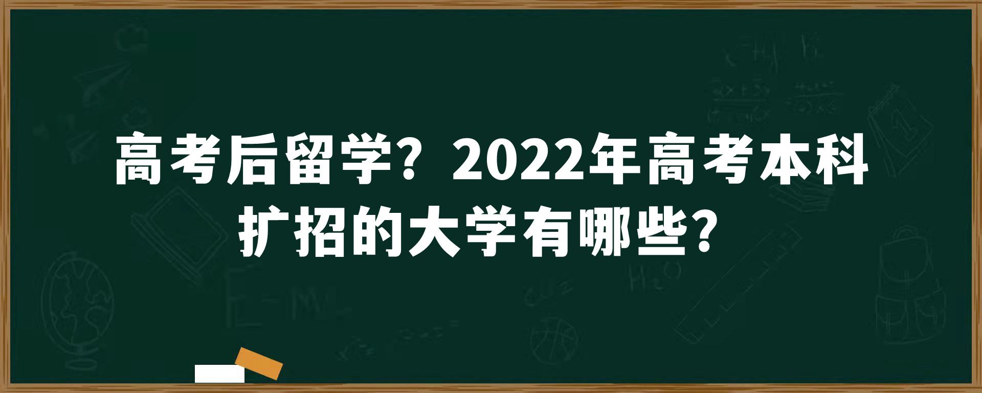 高考后留学？2022年高考本科扩招的大学有哪些？