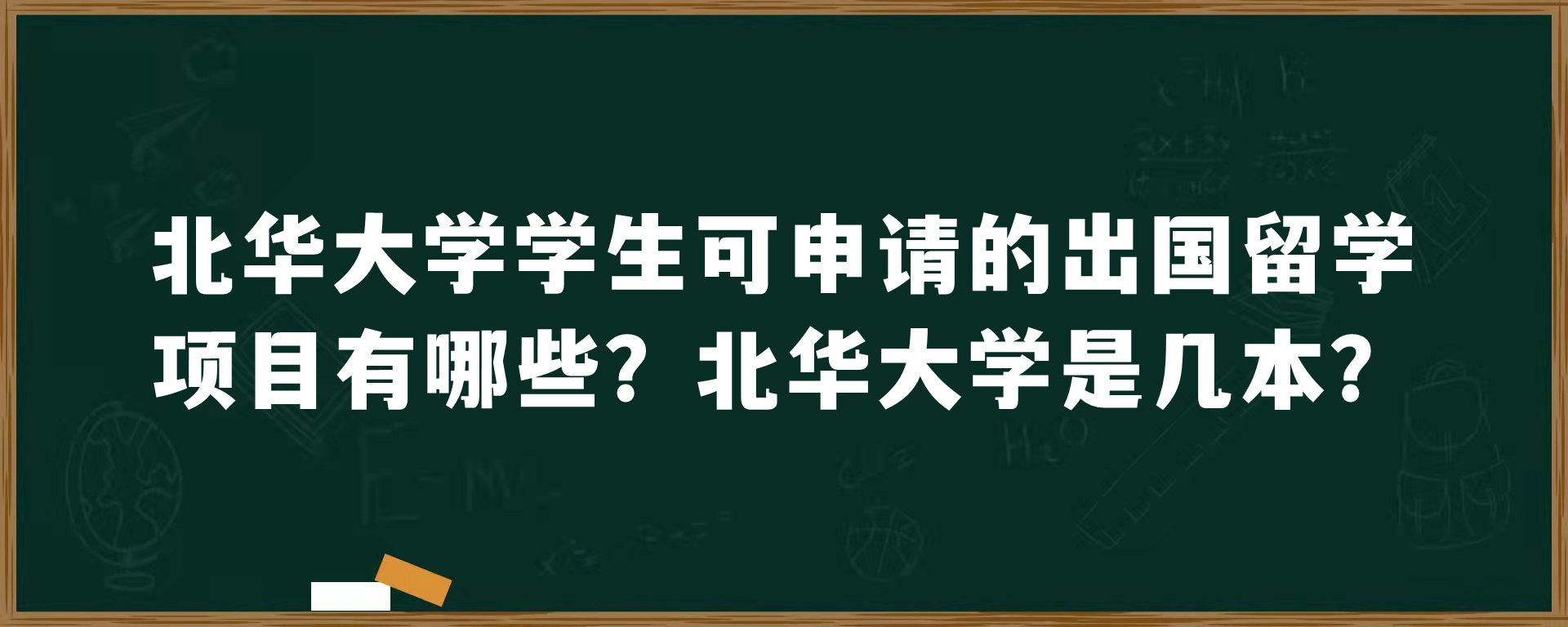 北华大学学生可申请的出国留学项目有哪些？北华大学是几本？