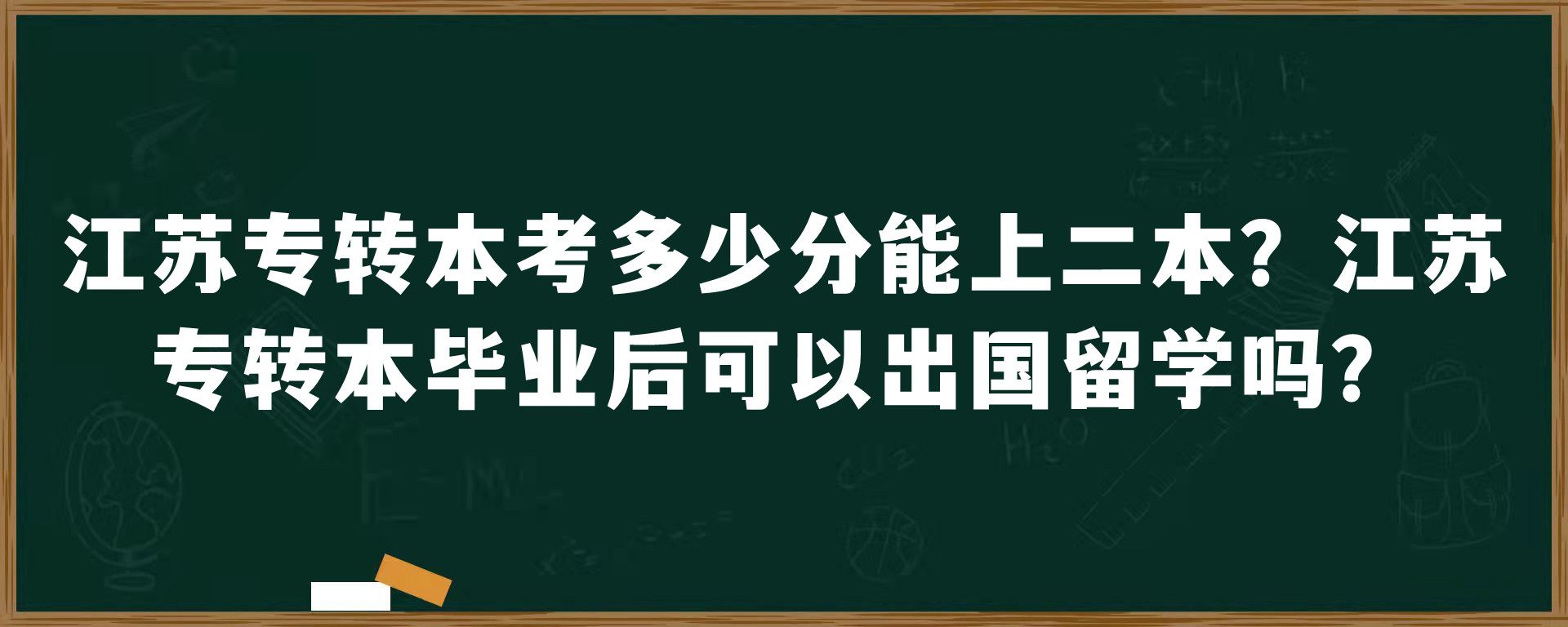 江苏专转本考多少分能上二本？江苏专转本毕业后可以出国留学吗？