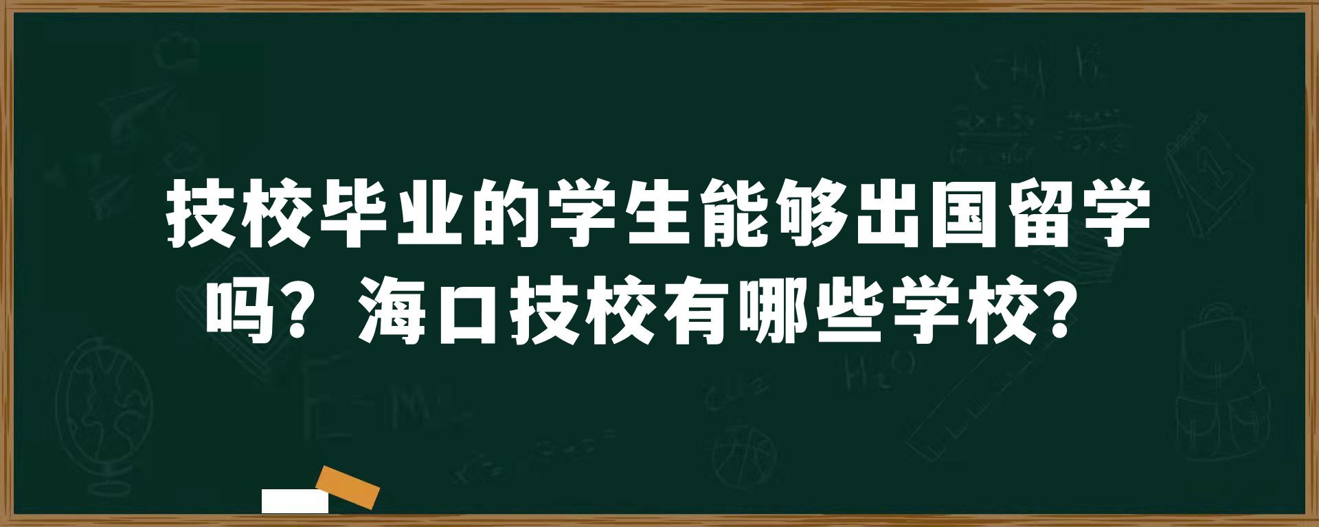 技校毕业的学生能够出国留学吗？海口技校有哪些学校？