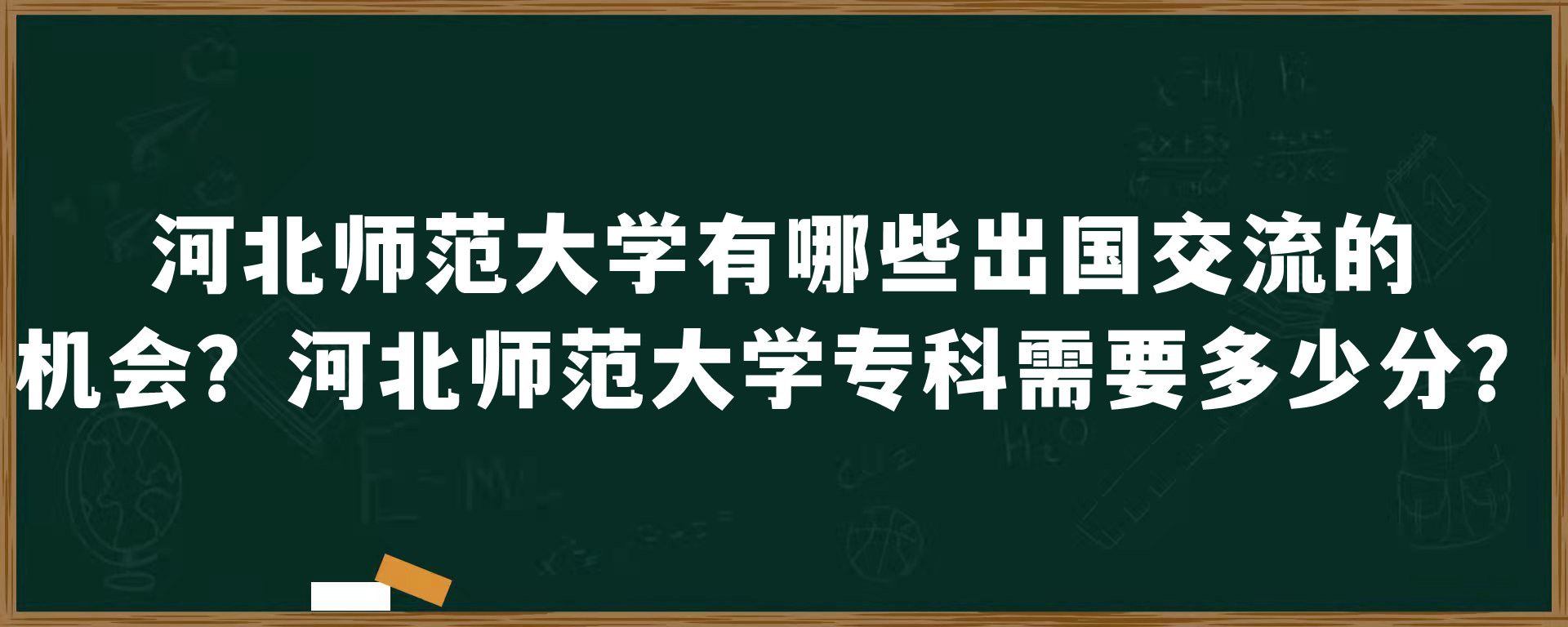 河北师范大学有哪些出国交流的机会？河北师范大学专科需要多少分？