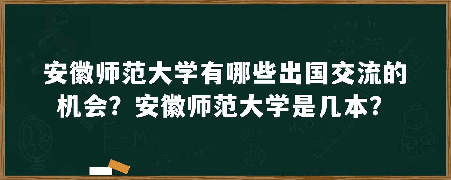 安徽师范大学有哪些出国交流的机会？安徽师范大学是几本？